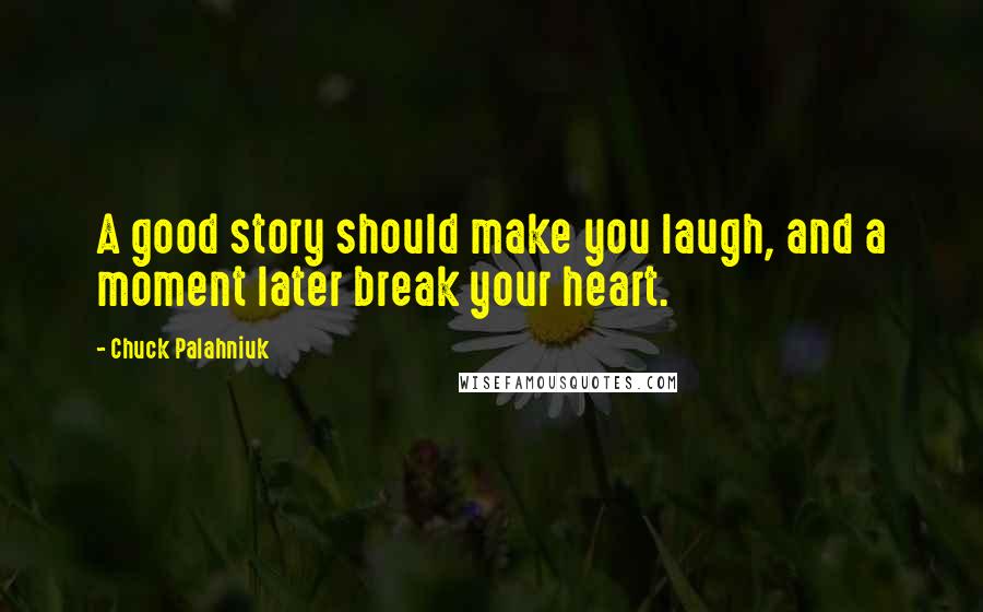 Chuck Palahniuk Quotes: A good story should make you laugh, and a moment later break your heart.