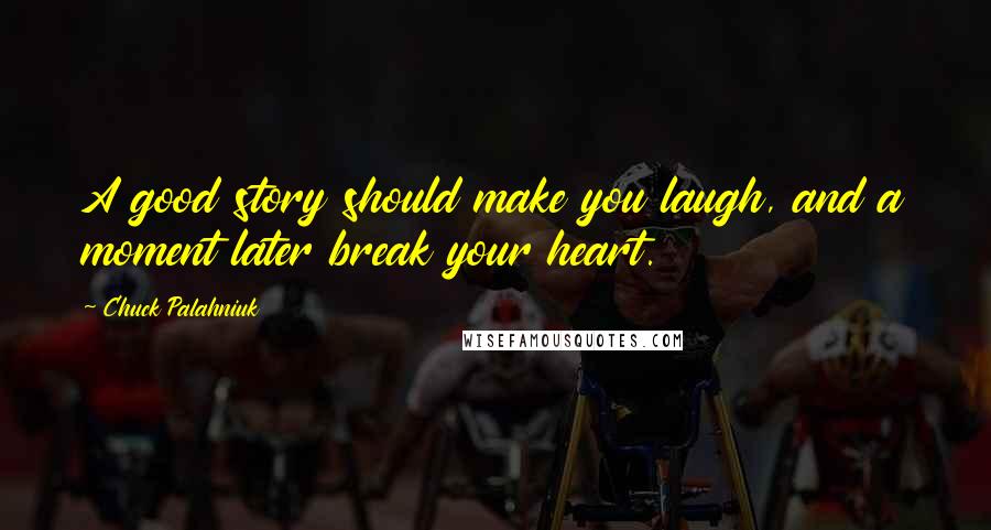 Chuck Palahniuk Quotes: A good story should make you laugh, and a moment later break your heart.