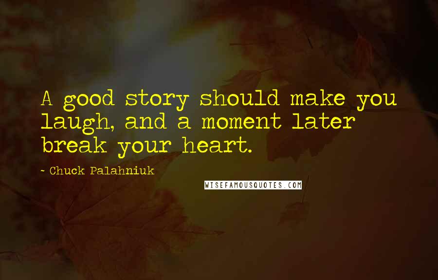 Chuck Palahniuk Quotes: A good story should make you laugh, and a moment later break your heart.