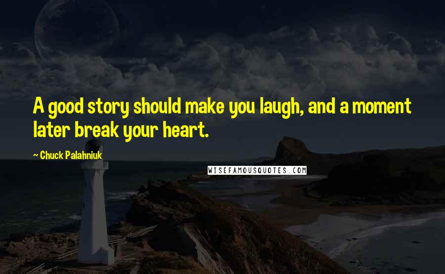 Chuck Palahniuk Quotes: A good story should make you laugh, and a moment later break your heart.