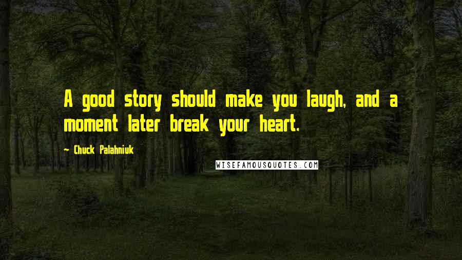 Chuck Palahniuk Quotes: A good story should make you laugh, and a moment later break your heart.