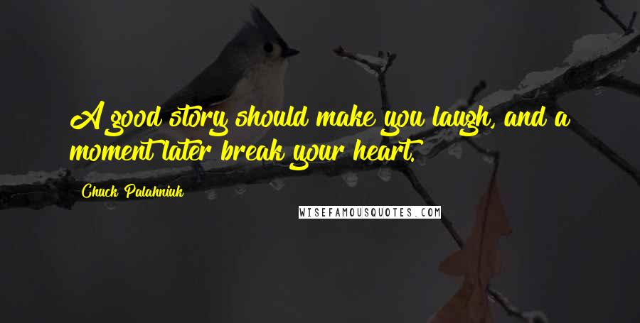 Chuck Palahniuk Quotes: A good story should make you laugh, and a moment later break your heart.