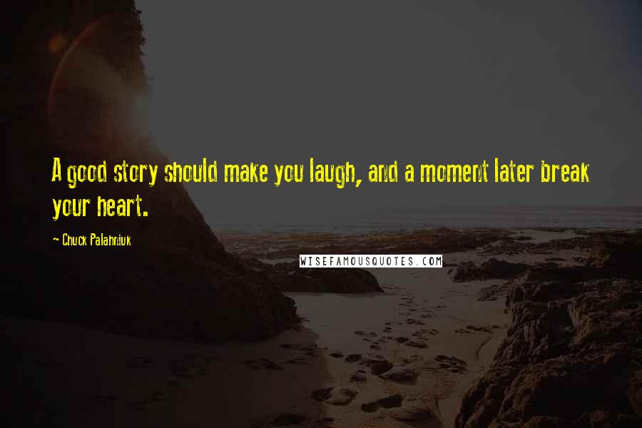 Chuck Palahniuk Quotes: A good story should make you laugh, and a moment later break your heart.