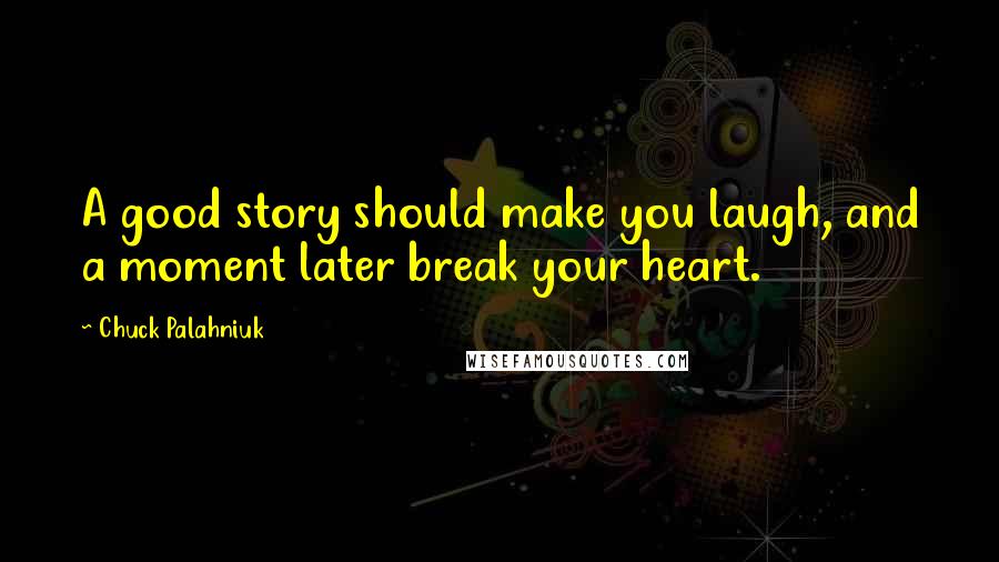 Chuck Palahniuk Quotes: A good story should make you laugh, and a moment later break your heart.