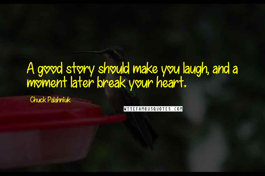 Chuck Palahniuk Quotes: A good story should make you laugh, and a moment later break your heart.