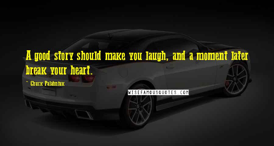 Chuck Palahniuk Quotes: A good story should make you laugh, and a moment later break your heart.