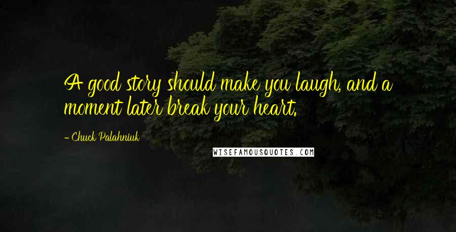 Chuck Palahniuk Quotes: A good story should make you laugh, and a moment later break your heart.