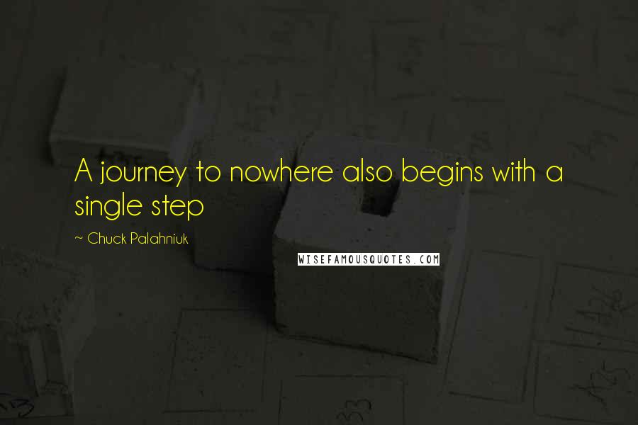 Chuck Palahniuk Quotes: A journey to nowhere also begins with a single step