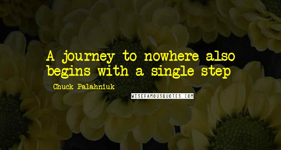 Chuck Palahniuk Quotes: A journey to nowhere also begins with a single step