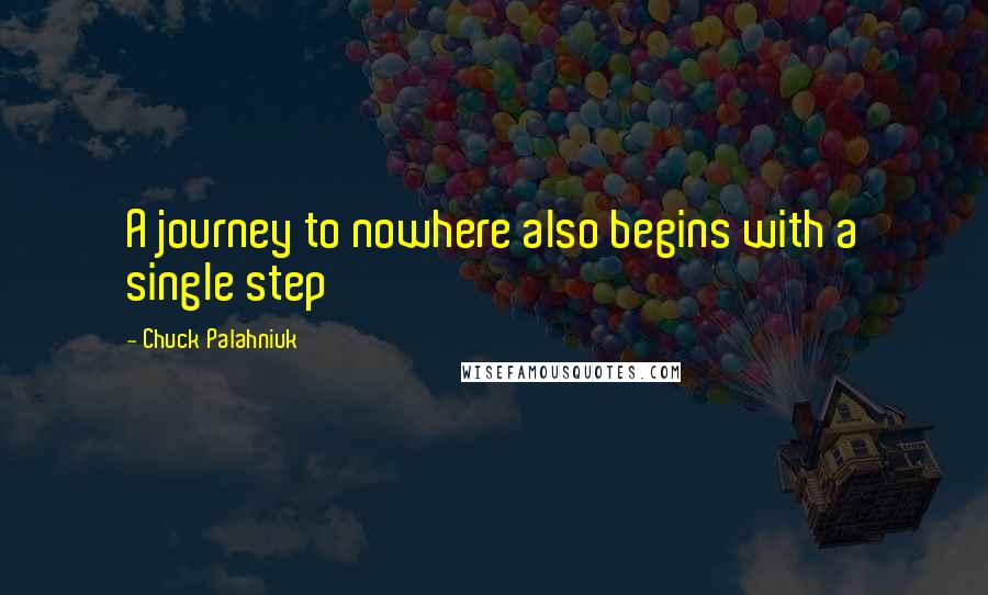 Chuck Palahniuk Quotes: A journey to nowhere also begins with a single step
