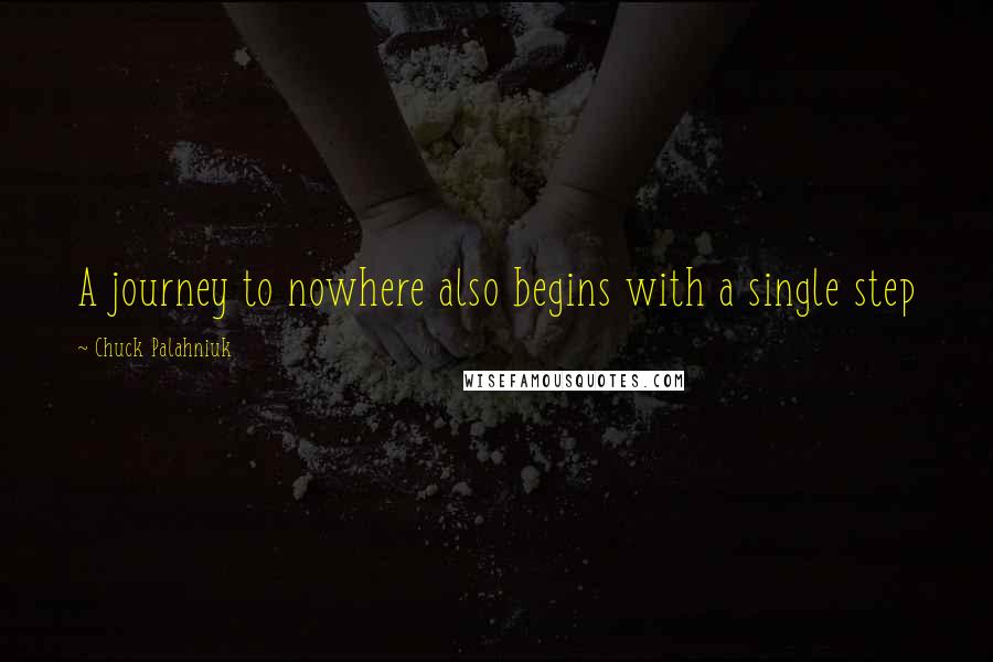 Chuck Palahniuk Quotes: A journey to nowhere also begins with a single step