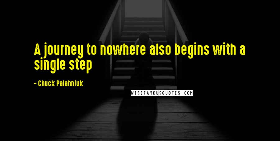 Chuck Palahniuk Quotes: A journey to nowhere also begins with a single step