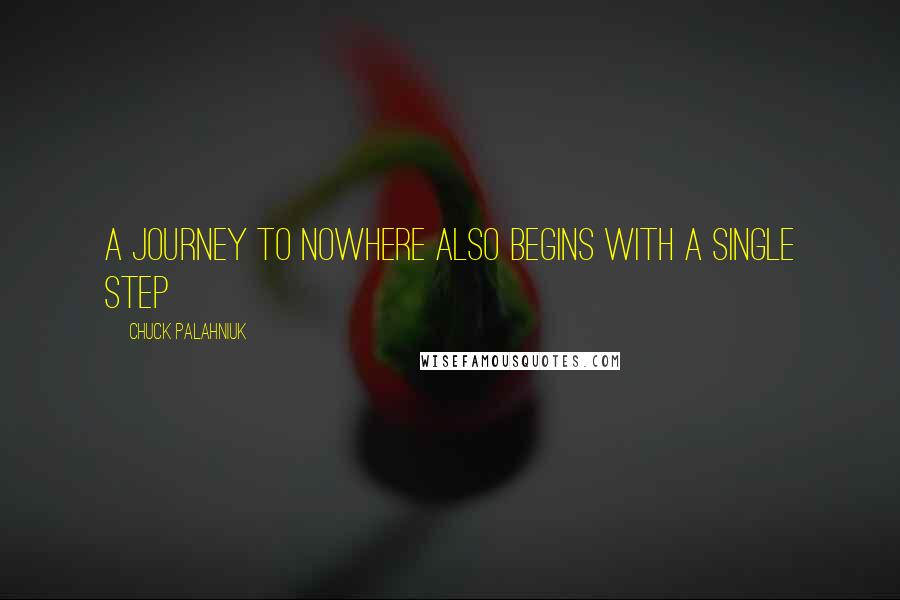 Chuck Palahniuk Quotes: A journey to nowhere also begins with a single step