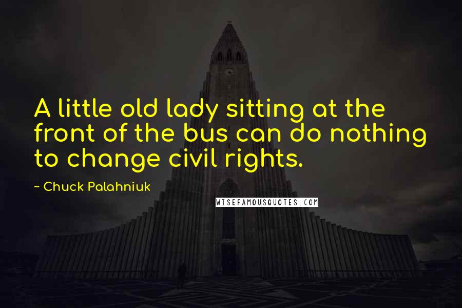 Chuck Palahniuk Quotes: A little old lady sitting at the front of the bus can do nothing to change civil rights.