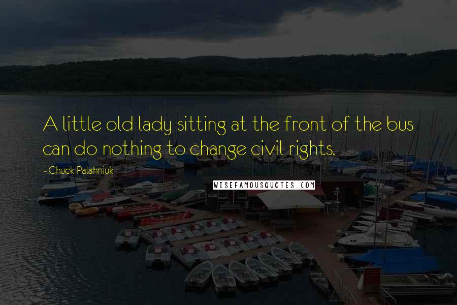 Chuck Palahniuk Quotes: A little old lady sitting at the front of the bus can do nothing to change civil rights.
