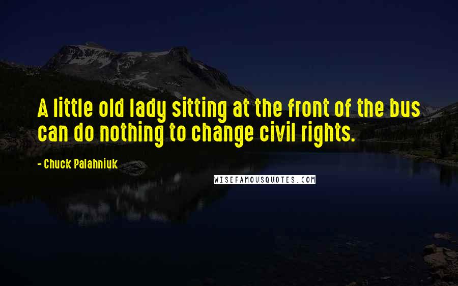 Chuck Palahniuk Quotes: A little old lady sitting at the front of the bus can do nothing to change civil rights.
