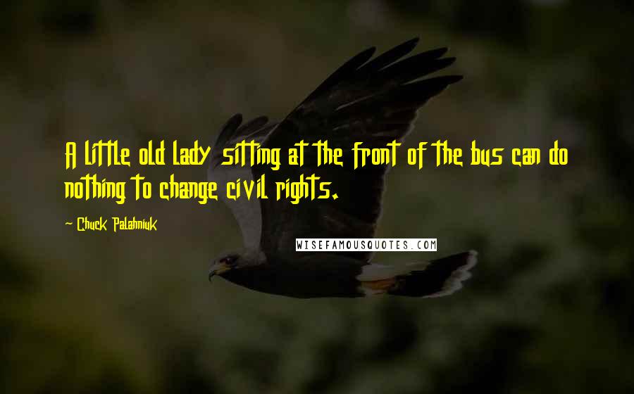 Chuck Palahniuk Quotes: A little old lady sitting at the front of the bus can do nothing to change civil rights.