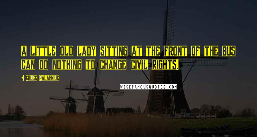 Chuck Palahniuk Quotes: A little old lady sitting at the front of the bus can do nothing to change civil rights.