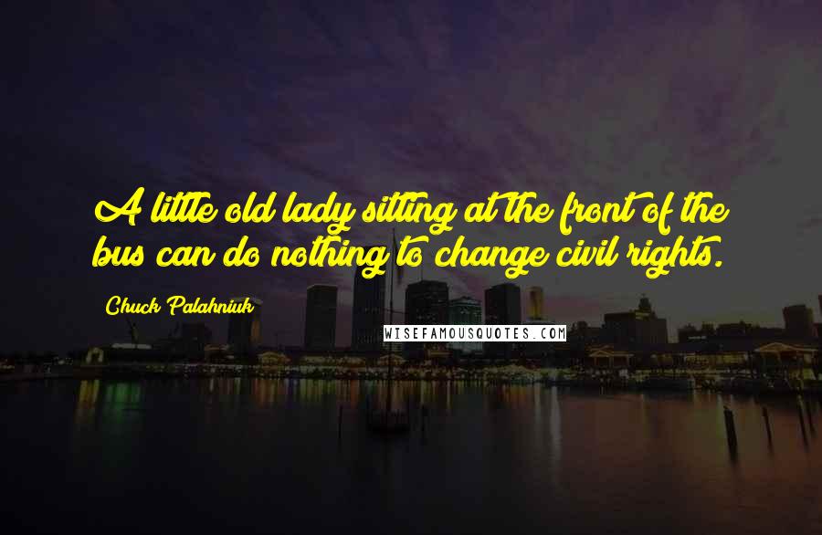 Chuck Palahniuk Quotes: A little old lady sitting at the front of the bus can do nothing to change civil rights.