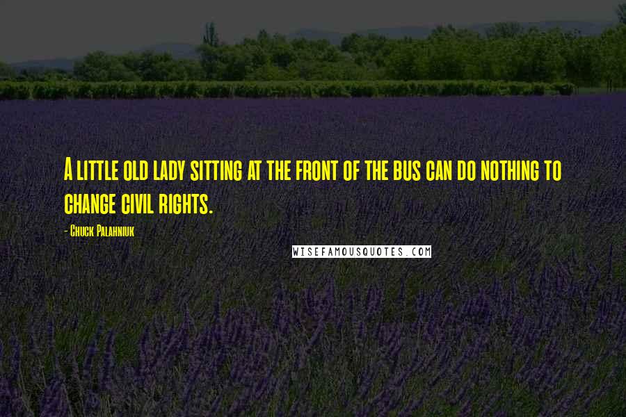 Chuck Palahniuk Quotes: A little old lady sitting at the front of the bus can do nothing to change civil rights.