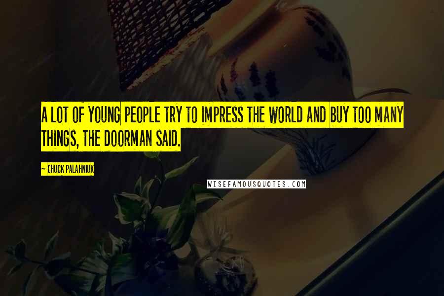 Chuck Palahniuk Quotes: A lot of young people try to impress the world and buy too many things, the doorman said.