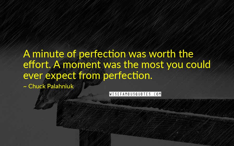 Chuck Palahniuk Quotes: A minute of perfection was worth the effort. A moment was the most you could ever expect from perfection.