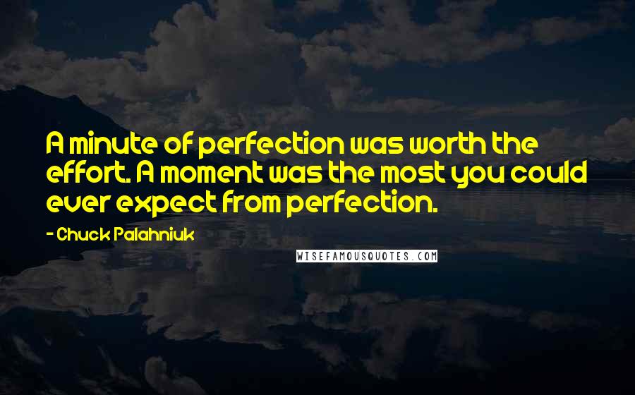 Chuck Palahniuk Quotes: A minute of perfection was worth the effort. A moment was the most you could ever expect from perfection.