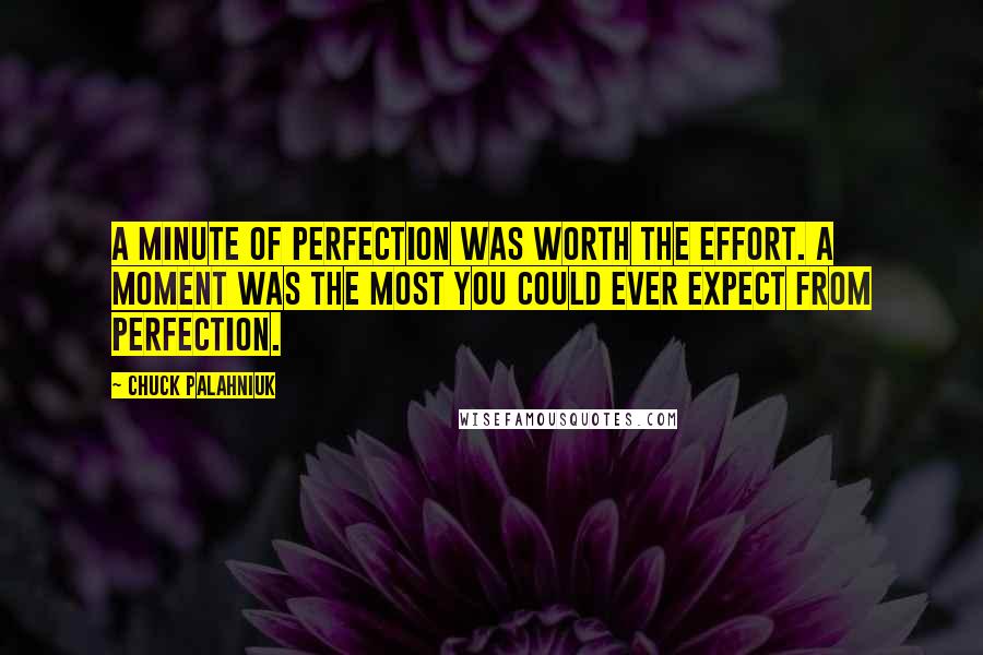 Chuck Palahniuk Quotes: A minute of perfection was worth the effort. A moment was the most you could ever expect from perfection.