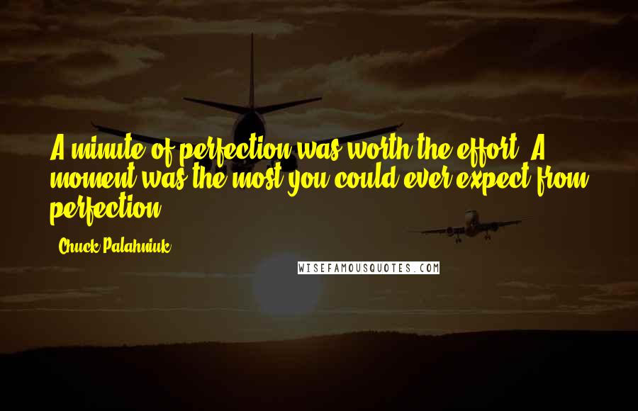 Chuck Palahniuk Quotes: A minute of perfection was worth the effort. A moment was the most you could ever expect from perfection.