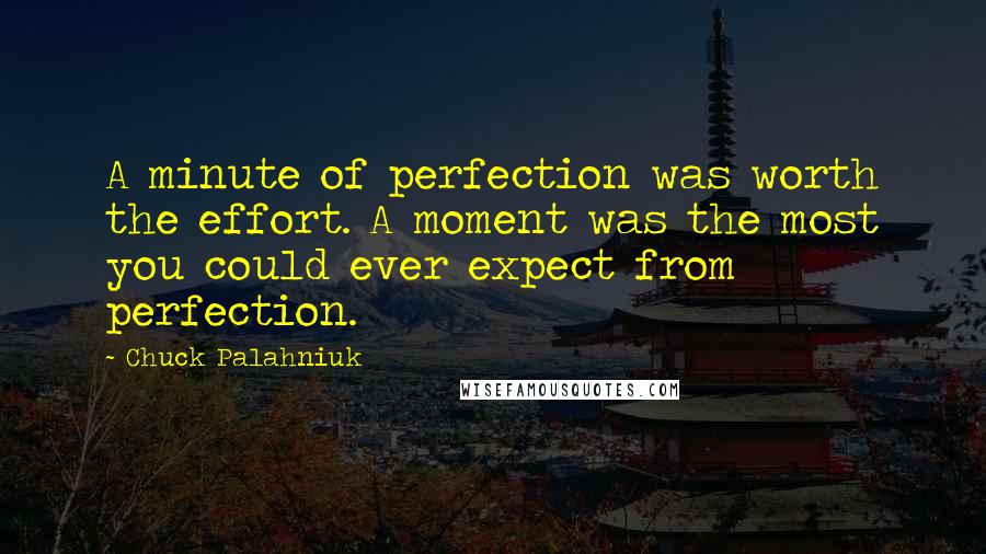 Chuck Palahniuk Quotes: A minute of perfection was worth the effort. A moment was the most you could ever expect from perfection.