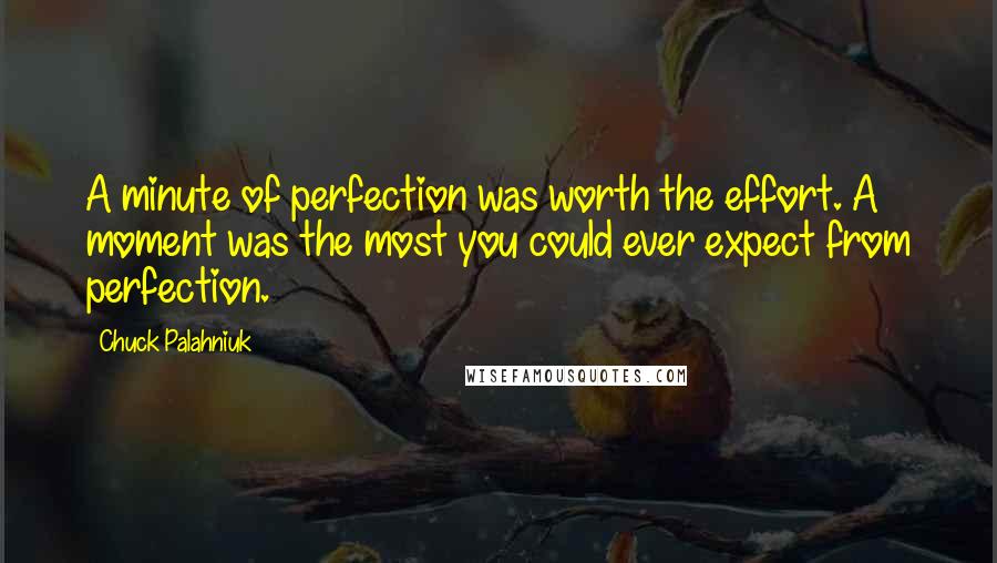 Chuck Palahniuk Quotes: A minute of perfection was worth the effort. A moment was the most you could ever expect from perfection.