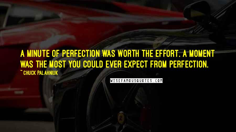 Chuck Palahniuk Quotes: A minute of perfection was worth the effort. A moment was the most you could ever expect from perfection.