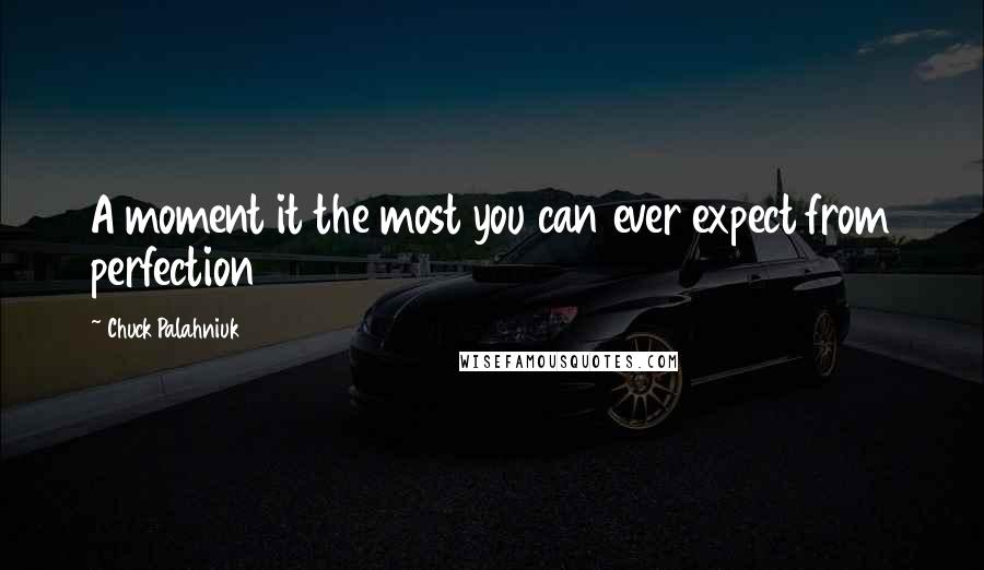 Chuck Palahniuk Quotes: A moment it the most you can ever expect from perfection