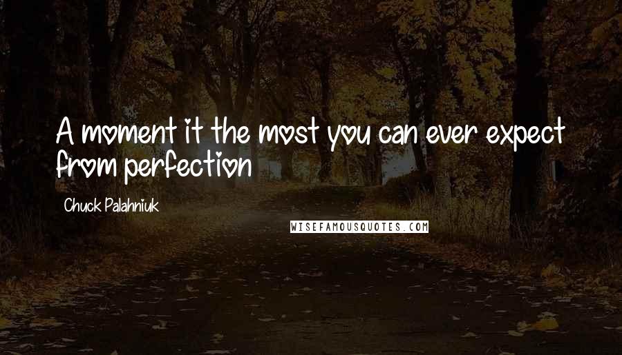 Chuck Palahniuk Quotes: A moment it the most you can ever expect from perfection