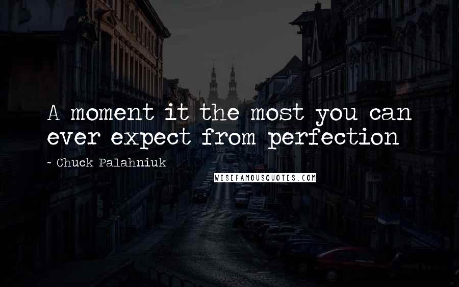 Chuck Palahniuk Quotes: A moment it the most you can ever expect from perfection