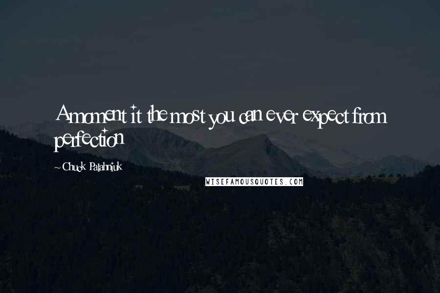 Chuck Palahniuk Quotes: A moment it the most you can ever expect from perfection