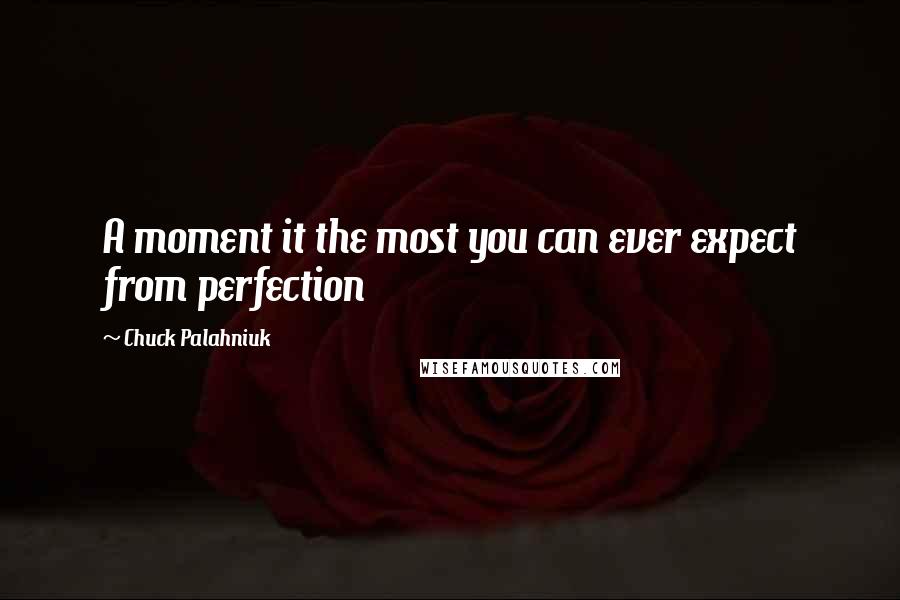 Chuck Palahniuk Quotes: A moment it the most you can ever expect from perfection