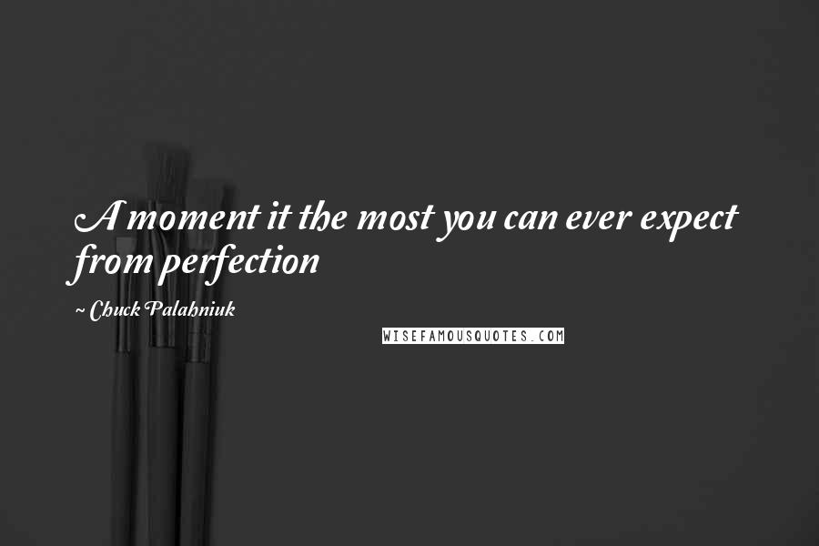 Chuck Palahniuk Quotes: A moment it the most you can ever expect from perfection