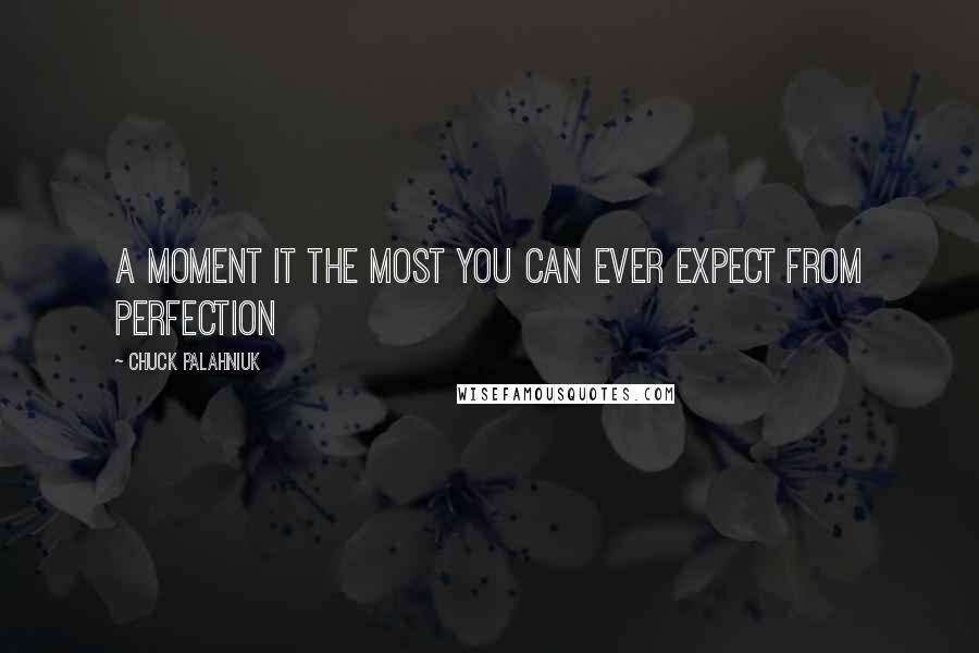 Chuck Palahniuk Quotes: A moment it the most you can ever expect from perfection