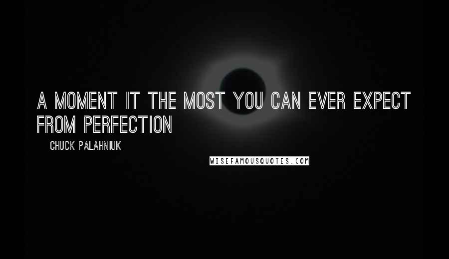 Chuck Palahniuk Quotes: A moment it the most you can ever expect from perfection