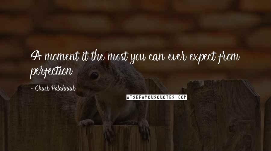 Chuck Palahniuk Quotes: A moment it the most you can ever expect from perfection