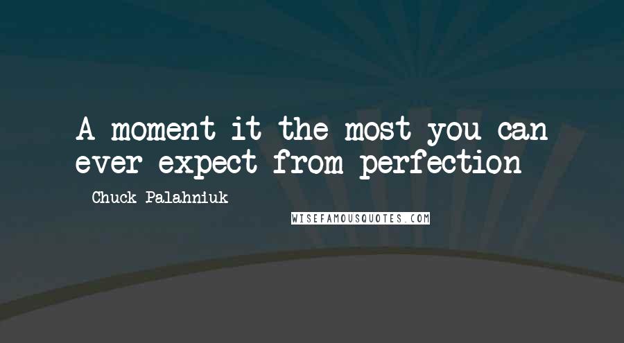 Chuck Palahniuk Quotes: A moment it the most you can ever expect from perfection