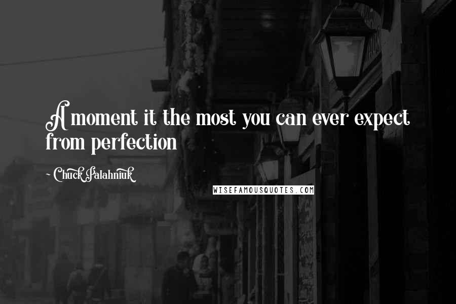 Chuck Palahniuk Quotes: A moment it the most you can ever expect from perfection