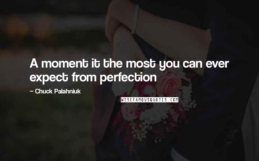 Chuck Palahniuk Quotes: A moment it the most you can ever expect from perfection