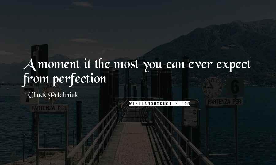 Chuck Palahniuk Quotes: A moment it the most you can ever expect from perfection