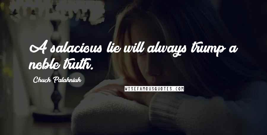 Chuck Palahniuk Quotes: A salacious lie will always trump a noble truth.