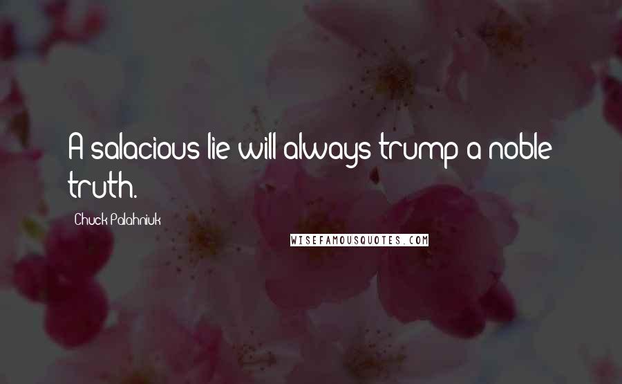 Chuck Palahniuk Quotes: A salacious lie will always trump a noble truth.