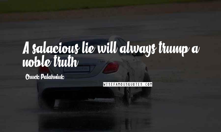 Chuck Palahniuk Quotes: A salacious lie will always trump a noble truth.