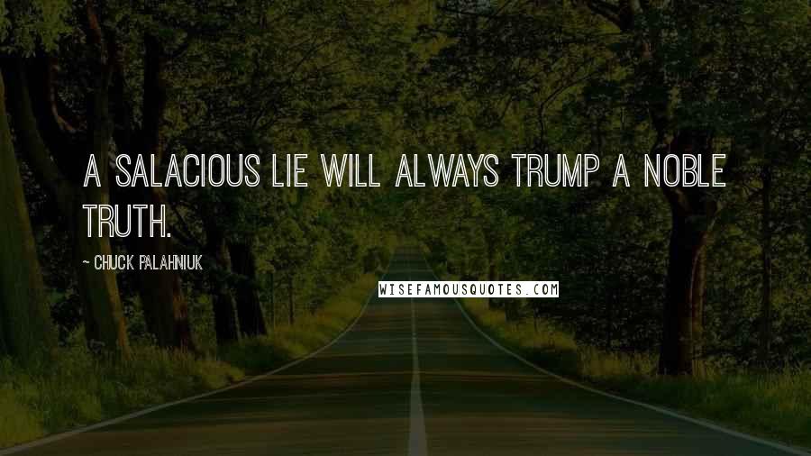 Chuck Palahniuk Quotes: A salacious lie will always trump a noble truth.