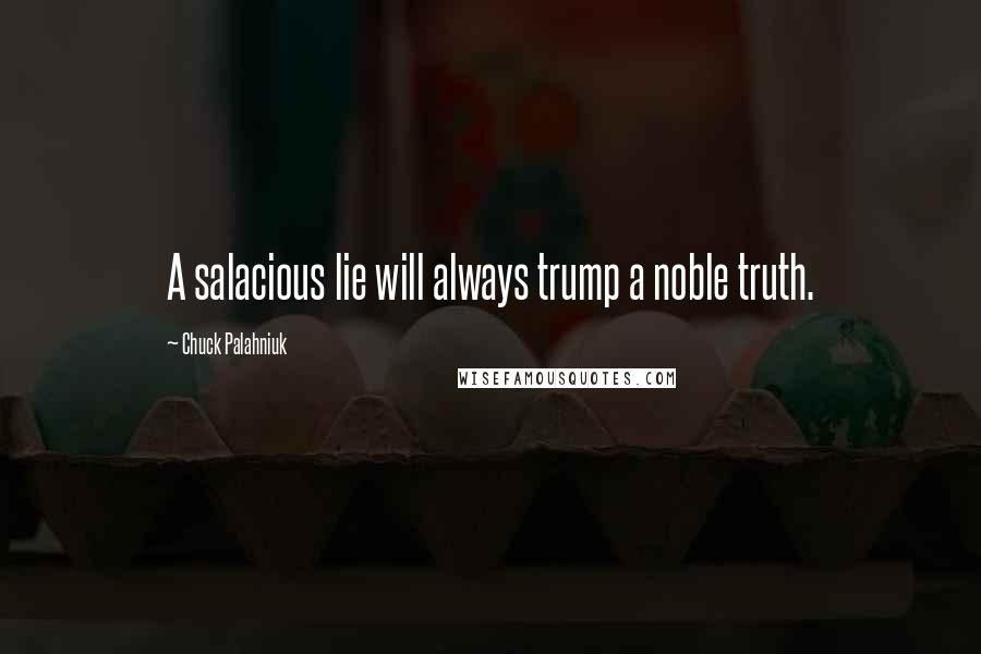 Chuck Palahniuk Quotes: A salacious lie will always trump a noble truth.